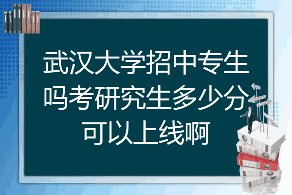 武汉大学招中专生吗考研究生多少分可以上线啊