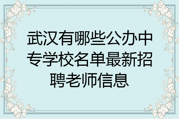 武汉有哪些公办中专学校名单最新招聘老师信息