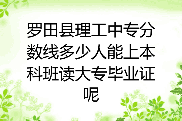 罗田县理工中专分数线多少人能上本科班读大专毕业证呢