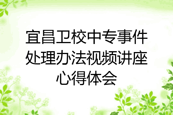 宜昌卫校中专事件处理办法视频讲座心得体会