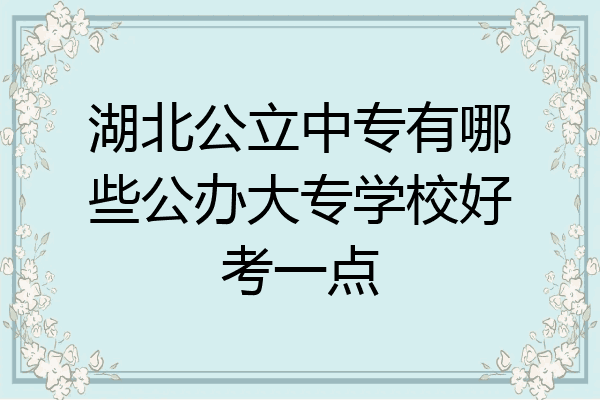 湖北公立中专有哪些公办大专学校好考一点