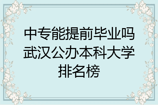 中专能提前毕业吗武汉公办本科大学排名榜