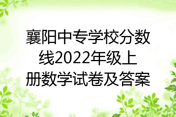 襄阳中专学校分数线2022年级上册数学试卷及答案