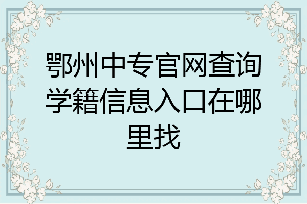 鄂州中专官网查询学籍信息入口在哪里找