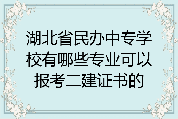 湖北省民办中专学校有哪些专业可以报考二建证书的