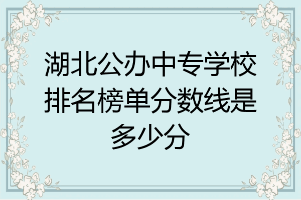 湖北公办中专学校排名榜单分数线是多少分