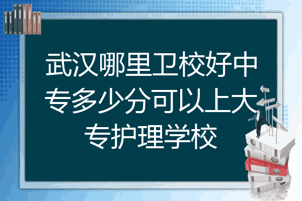 武汉哪里卫校好中专多少分可以上大专护理学校