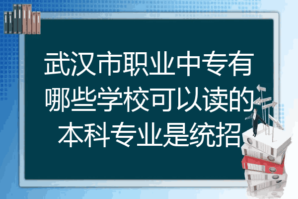 武汉市职业中专有哪些学校可以读的本科专业是统招