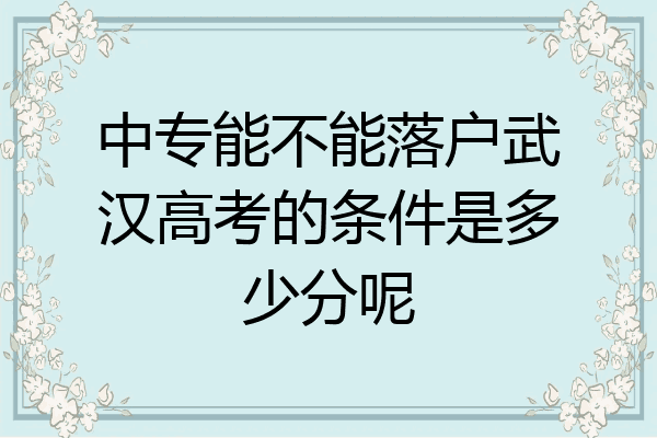 中专能不能落户武汉高考的条件是多少分呢
