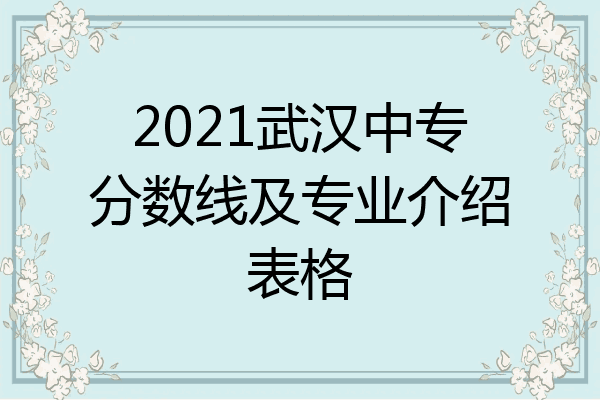 2021武汉中专分数线及专业介绍表格