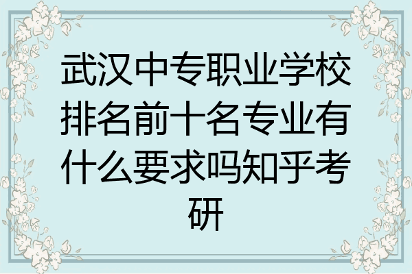 武汉中专职业学校排名前十名专业有什么要求吗知乎考研