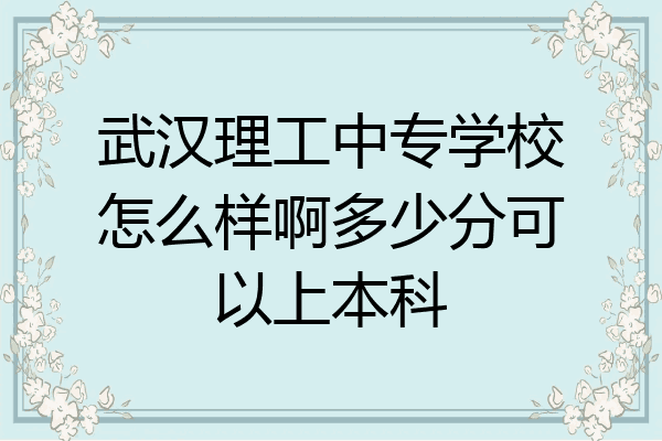 武汉理工中专学校怎么样啊多少分可以上本科