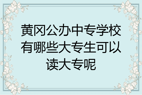 黄冈公办中专学校有哪些大专生可以读大专呢