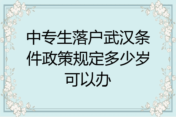 中专生落户武汉条件政策规定多少岁可以办