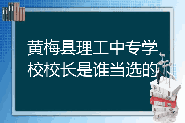 黄梅县理工中专学校校长是谁当选的