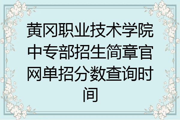 黄冈职业技术学院中专部招生简章官网单招分数查询时间