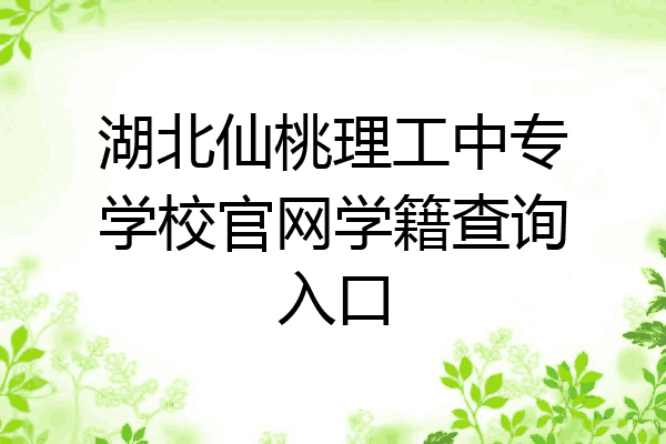 湖北仙桃理工中专学校官网学籍查询入口