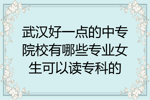 武汉好一点的中专院校有哪些专业女生可以读专科的