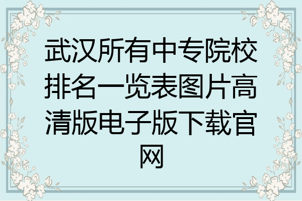 武汉所有中专院校排名一览表图片高清版电子版下载官网