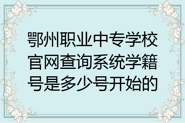 鄂州职业中专学校官网查询系统学籍号是多少号开始的