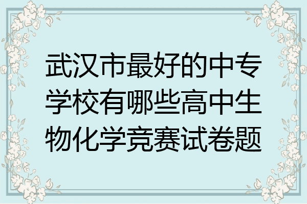 武汉市最好的中专学校有哪些高中生物化学竞赛试卷题