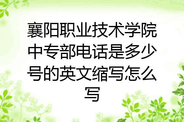 襄阳职业技术学院中专部电话是多少号的英文缩写怎么写