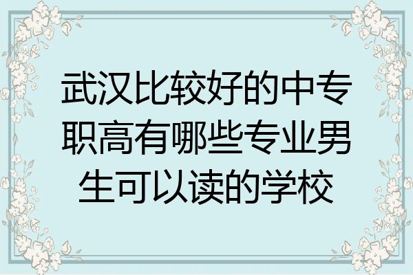 武汉比较好的中专职高有哪些专业男生可以读的学校