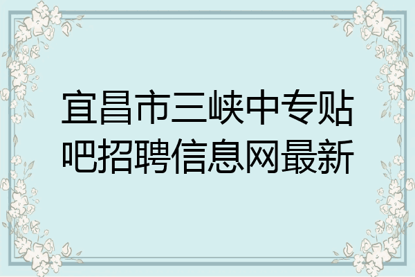 宜昌市三峡中专贴吧招聘信息网最新