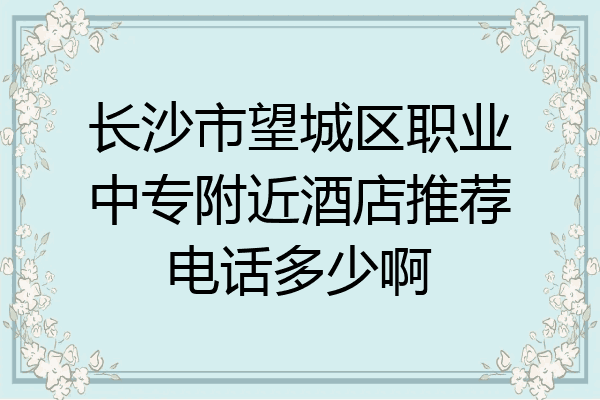 长沙市望城区职业中专附近酒店推荐电话多少啊
