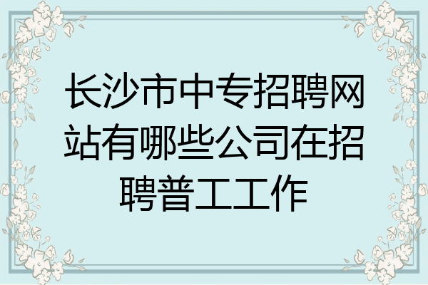 长沙市中专招聘网站有哪些公司在招聘普工工作