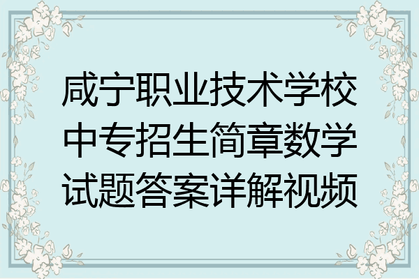 咸宁职业技术学校中专招生简章数学试题答案详解视频