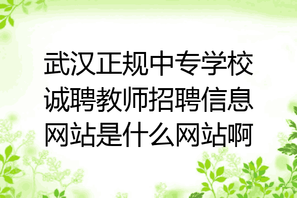 武汉正规中专学校诚聘教师招聘信息网站是什么网站啊