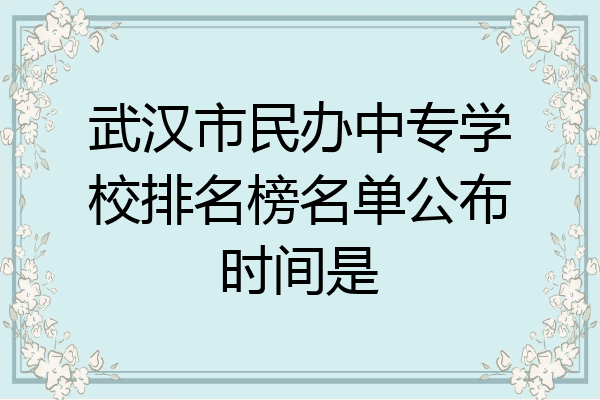 武汉市民办中专学校排名榜名单公布时间是