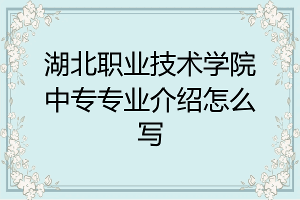 湖北职业技术学院中专专业介绍怎么写