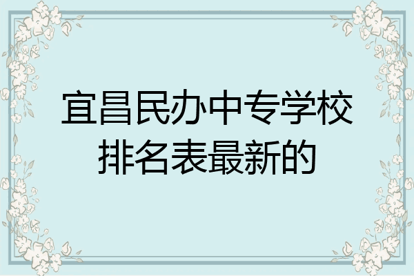 宜昌民办中专学校排名表最新的