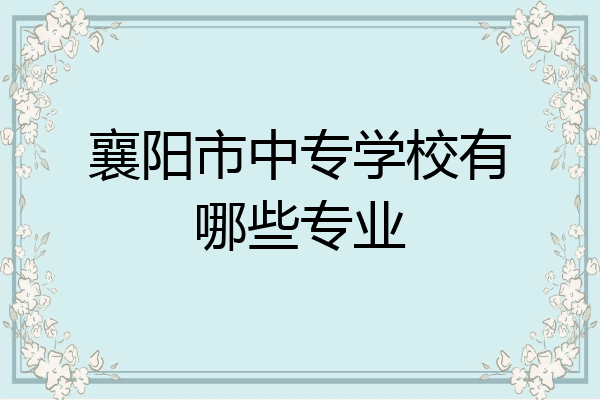 襄阳市中专学校有哪些专业