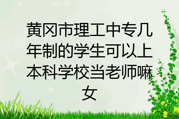 黄冈市理工中专几年制的学生可以上本科学校当老师嘛女