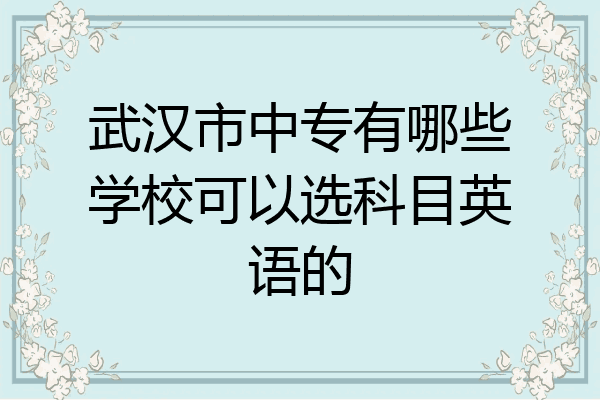 武汉市中专有哪些学校可以选科目英语的
