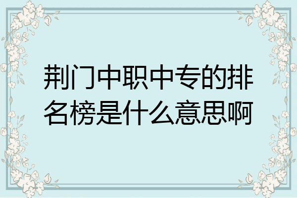 荆门中职中专的排名榜是什么意思啊