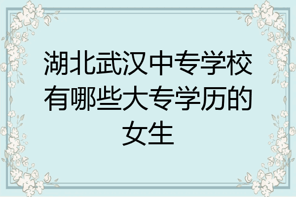 湖北武汉中专学校有哪些大专学历的女生
