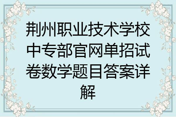 荆州职业技术学校中专部官网单招试卷数学题目答案详解