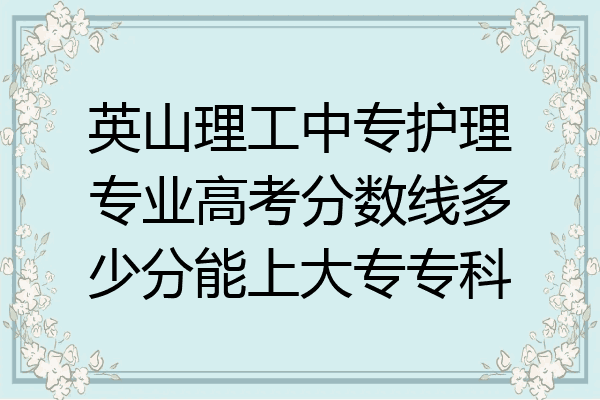英山理工中专护理专业高考分数线多少分能上大专专科