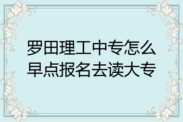 罗田理工中专怎么早点报名去读大专