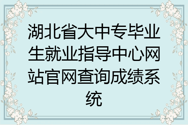 湖北省大中专毕业生就业指导中心网站官网查询成绩系统