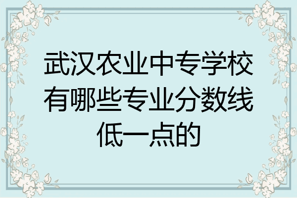 武汉农业中专学校有哪些专业分数线低一点的