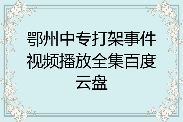 鄂州中专打架事件视频播放全集百度云盘