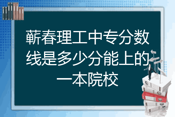 蕲春理工中专分数线是多少分能上的一本院校