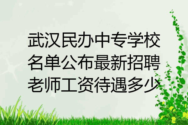 武汉民办中专学校名单公布最新招聘老师工资待遇多少