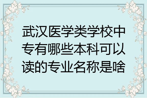 武汉医学类学校中专有哪些本科可以读的专业名称是啥