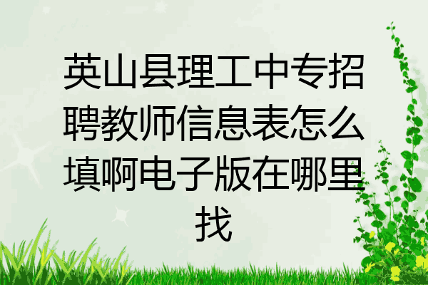 英山县理工中专招聘教师信息表怎么填啊电子版在哪里找